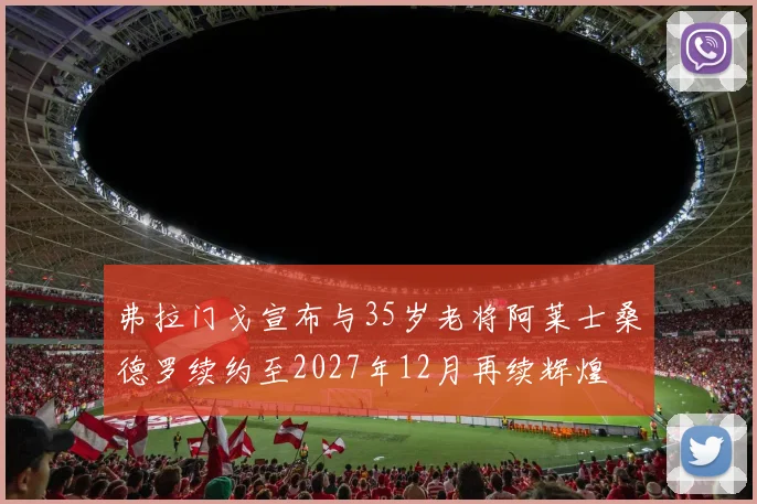 弗拉门戈宣布与35岁老将阿莱士桑德罗续约至2027年12月再续辉煌